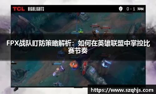 FPX战队盯防策略解析：如何在英雄联盟中掌控比赛节奏