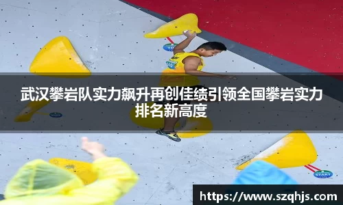 武汉攀岩队实力飙升再创佳绩引领全国攀岩实力排名新高度