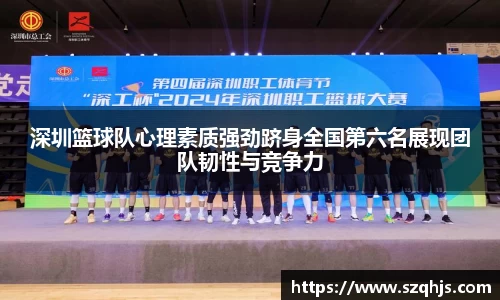 深圳篮球队心理素质强劲跻身全国第六名展现团队韧性与竞争力