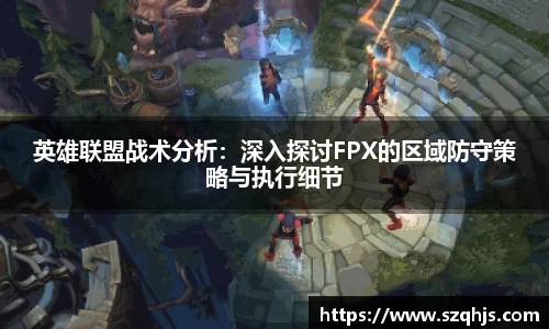 英雄联盟战术分析：深入探讨FPX的区域防守策略与执行细节