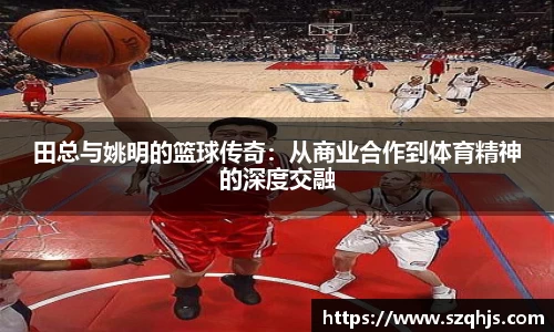 田总与姚明的篮球传奇：从商业合作到体育精神的深度交融