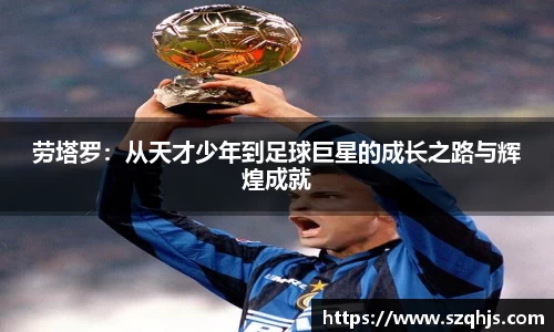 劳塔罗：从天才少年到足球巨星的成长之路与辉煌成就