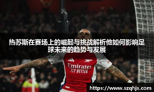热苏斯在赛场上的崛起与挑战解析他如何影响足球未来的趋势与发展