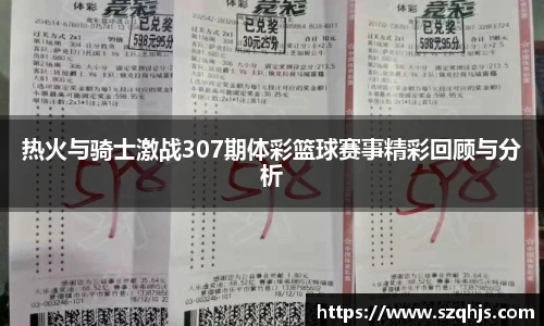 热火与骑士激战307期体彩篮球赛事精彩回顾与分析