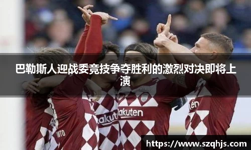 巴勒斯人迎战委竞技争夺胜利的激烈对决即将上演