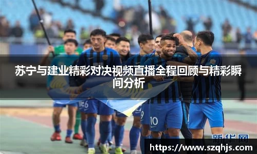 苏宁与建业精彩对决视频直播全程回顾与精彩瞬间分析