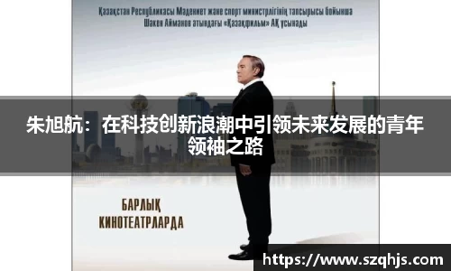 朱旭航：在科技创新浪潮中引领未来发展的青年领袖之路