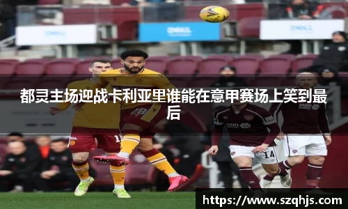 都灵主场迎战卡利亚里谁能在意甲赛场上笑到最后