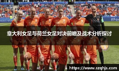 意大利女足与荷兰女足对决前瞻及战术分析探讨