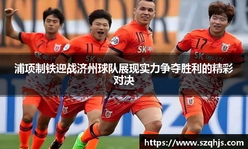 浦项制铁迎战济州球队展现实力争夺胜利的精彩对决