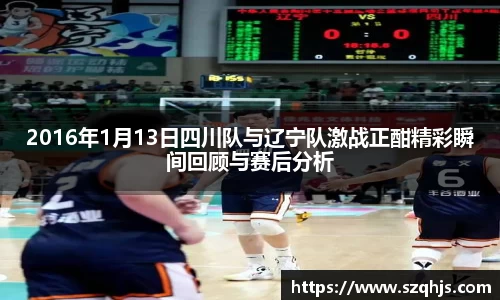 2016年1月13日四川队与辽宁队激战正酣精彩瞬间回顾与赛后分析