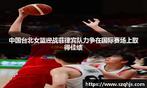 中国台北女篮迎战菲律宾队力争在国际赛场上取得佳绩