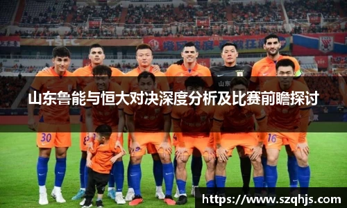 山东鲁能与恒大对决深度分析及比赛前瞻探讨