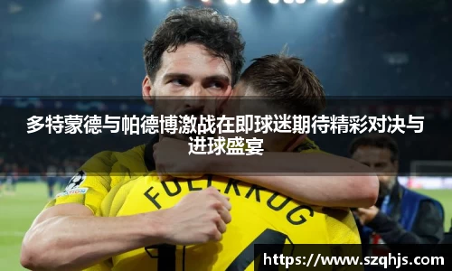 多特蒙德与帕德博激战在即球迷期待精彩对决与进球盛宴