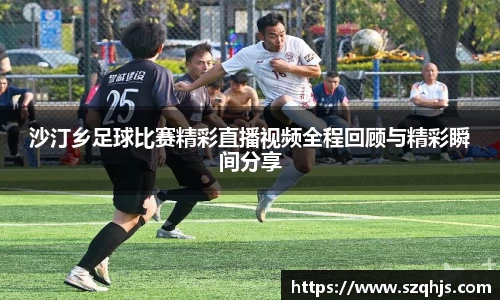 沙汀乡足球比赛精彩直播视频全程回顾与精彩瞬间分享