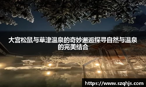 大宫松鼠与草津温泉的奇妙邂逅探寻自然与温泉的完美结合