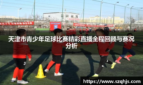天津市青少年足球比赛精彩直播全程回顾与赛况分析