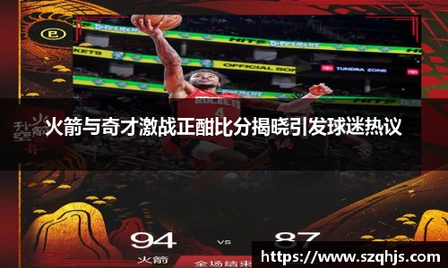 火箭与奇才激战正酣比分揭晓引发球迷热议